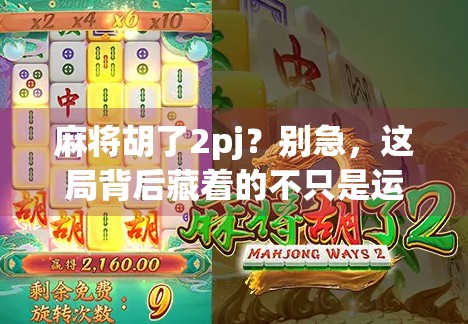 麻将胡了2pj？别急，这局背后藏着的不只是运气，还有你忽略的牌桌哲学