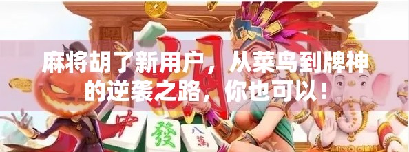 麻将胡了新用户，从菜鸟到牌神的逆袭之路，你也可以！