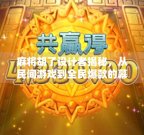 麻将胡了设计者揭秘，从民间游戏到全民爆款的幕后推手