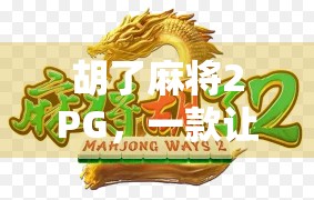 胡了麻将2PG，一款让你胡出快乐的全民休闲游戏！