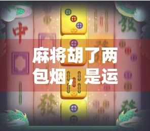 麻将胡了两包烟，是运气还是套路？一场牌局背后的社交密码