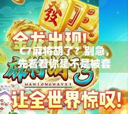 C7麻将胡了?别急,先看看你是不是被套路了! C7麻将胡了?别急,先看看你是不是被套路了!