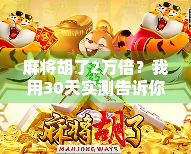 麻将胡了2万倍？我用30天实测告诉你，这到底是玄学还是真有门道！