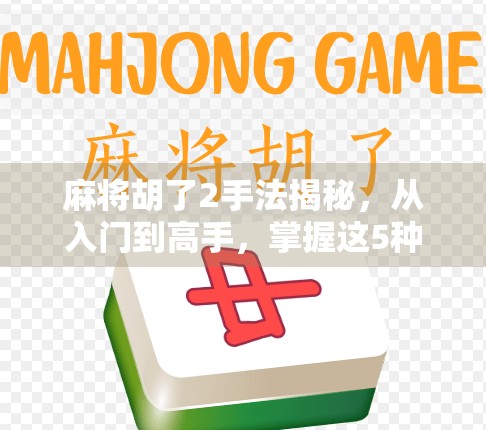 麻将胡了2手法揭秘，从入门到高手，掌握这5种技巧让你稳赢不输！