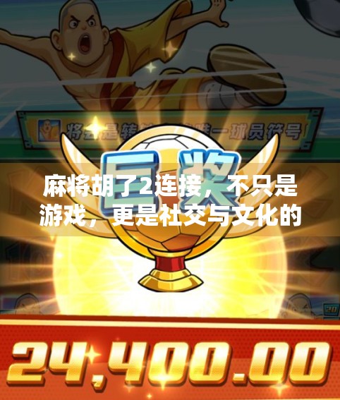 麻将胡了2连接，不只是游戏，更是社交与文化的奇妙融合