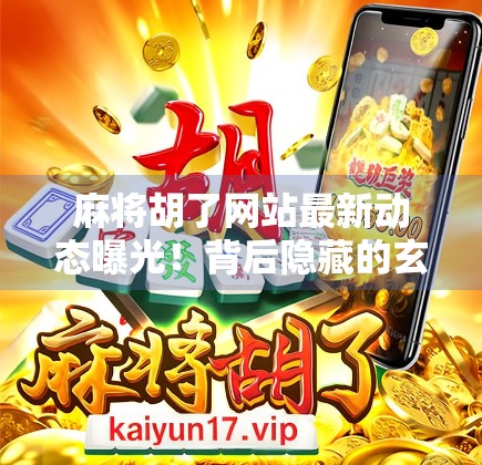 麻将胡了网站最新动态曝光！背后隐藏的玄机你真的懂吗？