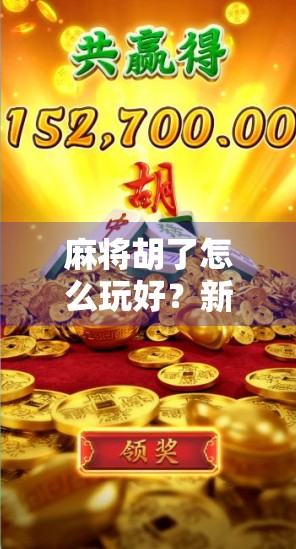 麻将胡了怎么玩好？新手到高手的进阶指南，掌握这5大核心技巧稳赢不输！