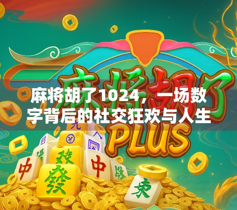 麻将胡了1024，一场数字背后的社交狂欢与人生隐喻