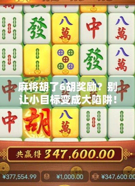 麻将胡了6胡奖励？别让小目标变成大陷阱！