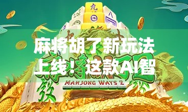 麻将胡了新玩法上线！这款AI智能麻将让你边玩边学，连老手都忍不住点赞！