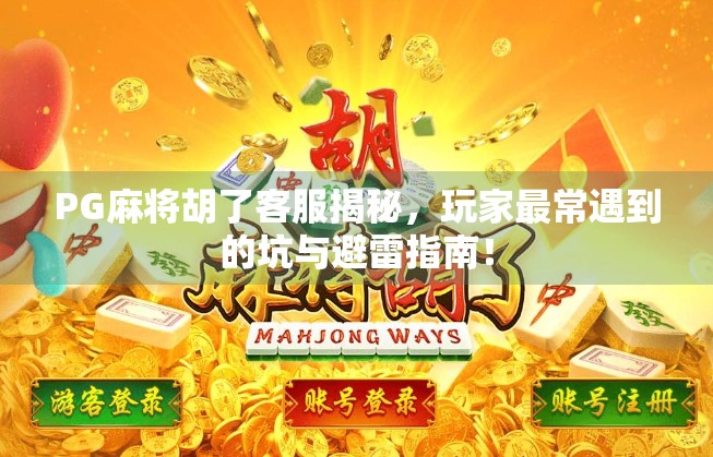 PG麻将胡了客服揭秘，玩家最常遇到的坑与避雷指南！