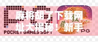 麻将胡了下载网址大揭秘！新手必看避坑指南，轻松上手不踩雷！