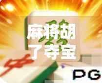 麻将胡了夺宝攻略,从入门到精通,教你如何在牌局中稳赢宝藏!