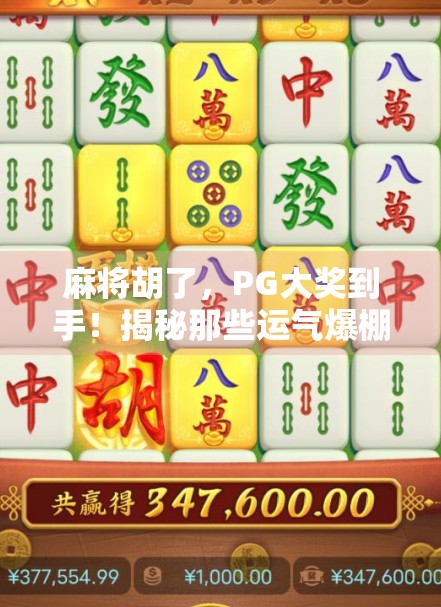 麻将胡了,PG大奖到手!揭秘那些运气爆棚的牌局背后隐藏的玄机