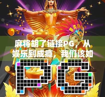 麻将胡了链接PG,从娱乐到成瘾,我们该如何守住牌桌上的边界?