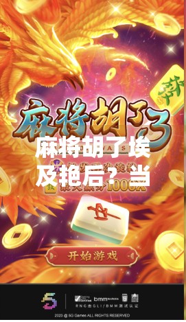 麻将胡了埃及艳后?当古文明遇上现代娱乐,一场跨越时空的牌局爆笑上演!