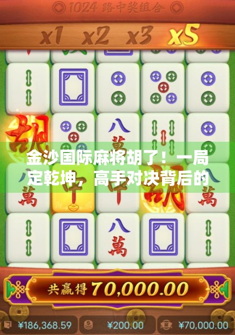 金沙国际麻将胡了!一局定乾坤,高手对决背后的智慧与运气博弈