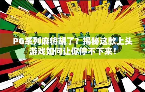 PG系列麻将胡了？揭秘这款上头游戏如何让你停不下来！