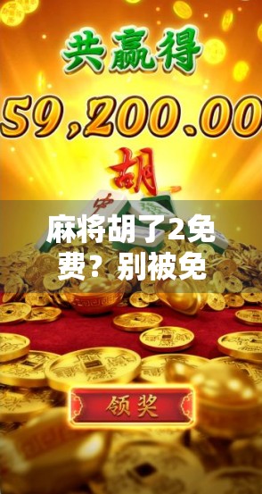 麻将胡了2免费?别被免费骗了!这背后藏着的坑你踩过吗? 麻将胡了2免费?别被免费骗了!这背后藏着的坑你踩过吗?