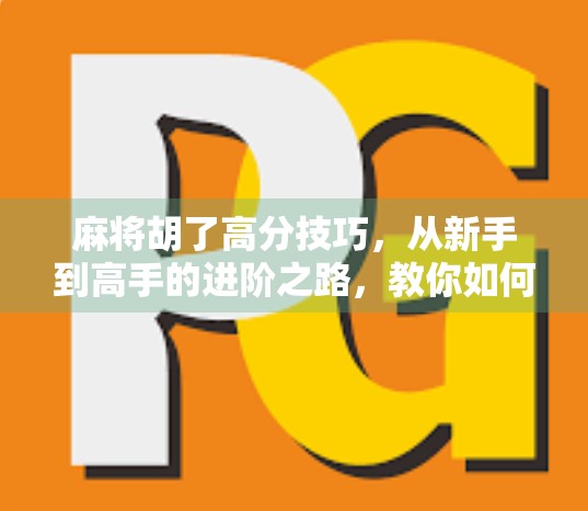 麻将胡了高分技巧,从新手到高手的进阶之路,教你如何轻松赢牌! 麻将胡了高分技巧,从新手到高手的进阶之路,教你如何轻松赢牌!