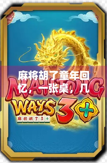 麻将胡了童年回忆,一张桌,几代人,一局未完的温情 麻将胡了童年回忆,一张桌,几代人,一局未完的温情