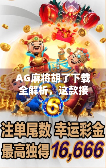 AG麻将胡了下载全解析，这款接地气的麻将游戏为何火遍全国？