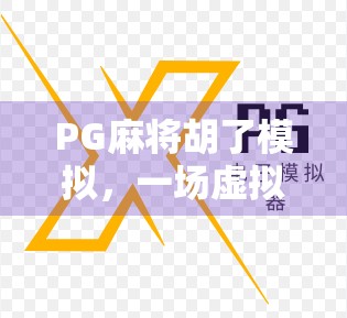 PG麻将胡了模拟,一场虚拟与现实交织的牌局人生 PG麻将胡了模拟,一场虚拟与现实交织的牌局人生