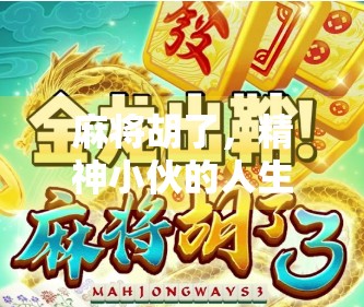 麻将胡了,精神小伙的人生赢家时刻—从牌桌到生活的逆袭密码 麻将胡了,精神小伙的人生赢家时刻—从牌桌到生活的逆袭密码