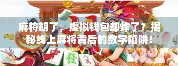麻将胡了，虚拟钱包却炸了？揭秘线上麻将背后的数字陷阱！
