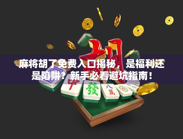 麻将胡了免费入口揭秘，是福利还是陷阱？新手必看避坑指南！