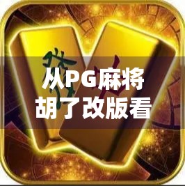 从PG麻将胡了改版看游戏行业创新与用户心理博弈的深层逻辑