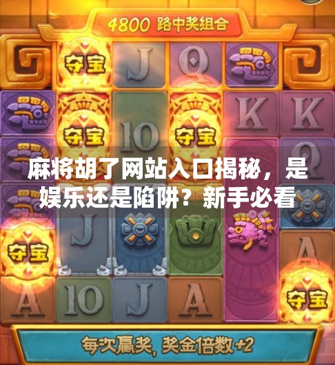 麻将胡了网站入口揭秘，是娱乐还是陷阱？新手必看避坑指南！