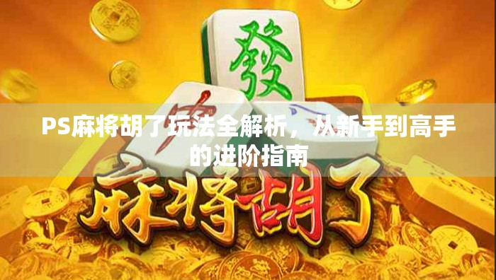 PS麻将胡了玩法全解析,从新手到高手的进阶指南 PS麻将胡了玩法全解析,从新手到高手的进阶指南