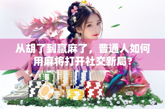 从胡了到赢麻了,普通人如何用麻将打开社交新局?