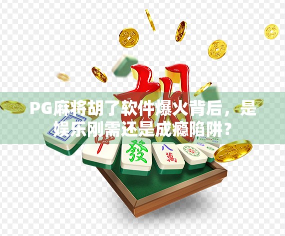 PG麻将胡了软件爆火背后,是娱乐刚需还是成瘾陷阱?