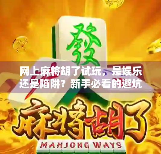 网上麻将胡了试玩,是娱乐还是陷阱?新手必看的避坑指南!