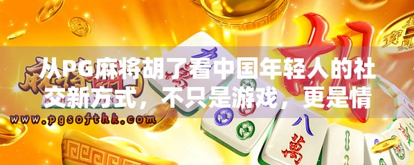 从PG麻将胡了看中国年轻人的社交新方式,不只是游戏,更是情绪出口与身份认同
