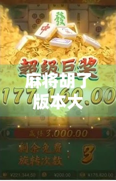 麻将胡了版本大解析,从经典到创新,谁才是你的牌桌王者?