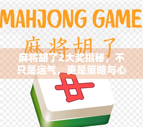 麻将胡了2大奖揭秘,不只是运气,更是策略与心态的较量!
