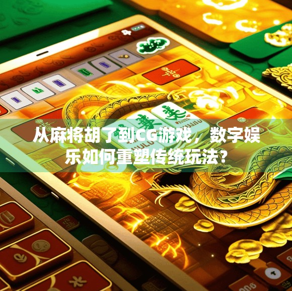 从麻将胡了到CG游戏，数字娱乐如何重塑传统玩法？