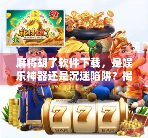 麻将胡了软件下载,是娱乐神器还是沉迷陷阱?揭秘你不知道的那些事儿!