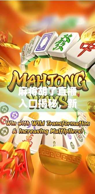 麻将胡了直播入口揭秘，新手也能秒变牌神的秘密武器！