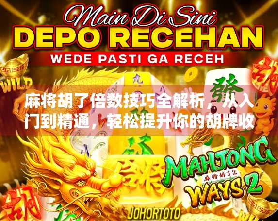 麻将胡了倍数技巧全解析，从入门到精通，轻松提升你的胡牌收益！