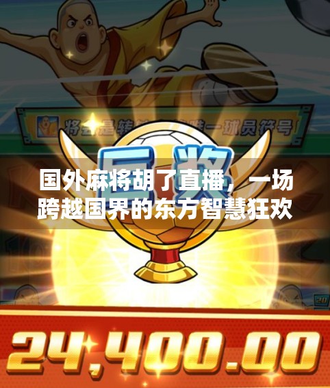 国外麻将胡了直播，一场跨越国界的东方智慧狂欢