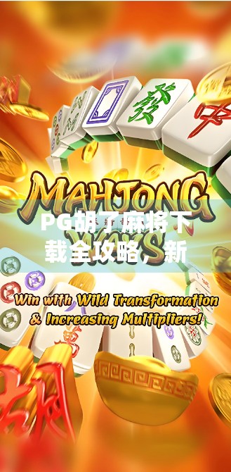 PG胡了麻将下载全攻略，新手必看！如何安全畅玩经典牌局？