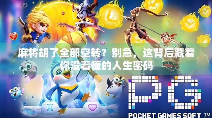 麻将胡了全部空转?别急,这背后藏着你没看懂的人生密码 麻将胡了全部空转?别急,这背后藏着你没看懂的人生密码