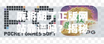 麻将胡了正版网站靠谱吗?揭秘背后隐藏的陷阱与真相!