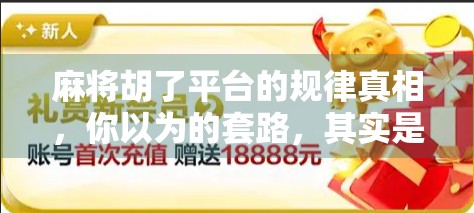 麻将胡了平台的规律真相，你以为的套路，其实是算法在操控！