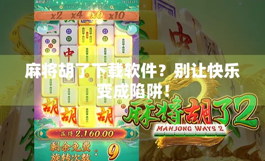 麻将胡了下载软件？别让快乐变成陷阱！