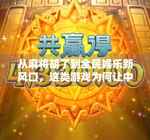 从麻将胡了到全民娱乐新风口，这类游戏为何让中老年人也疯狂上头？